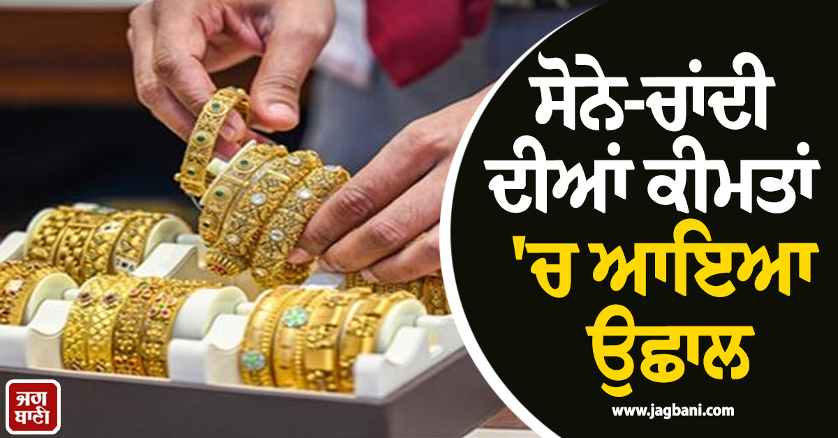 ਸੋਨੇ-ਚਾਂਦੀ ਦੀਆਂ ਕੀਮਤਾਂ 'ਚ ਆਇਆ ਉਛਾਲ, ਜਾਣੋ ਕੀ ਹੈ ਅੱਜ ਦਾ ਭਾਅ