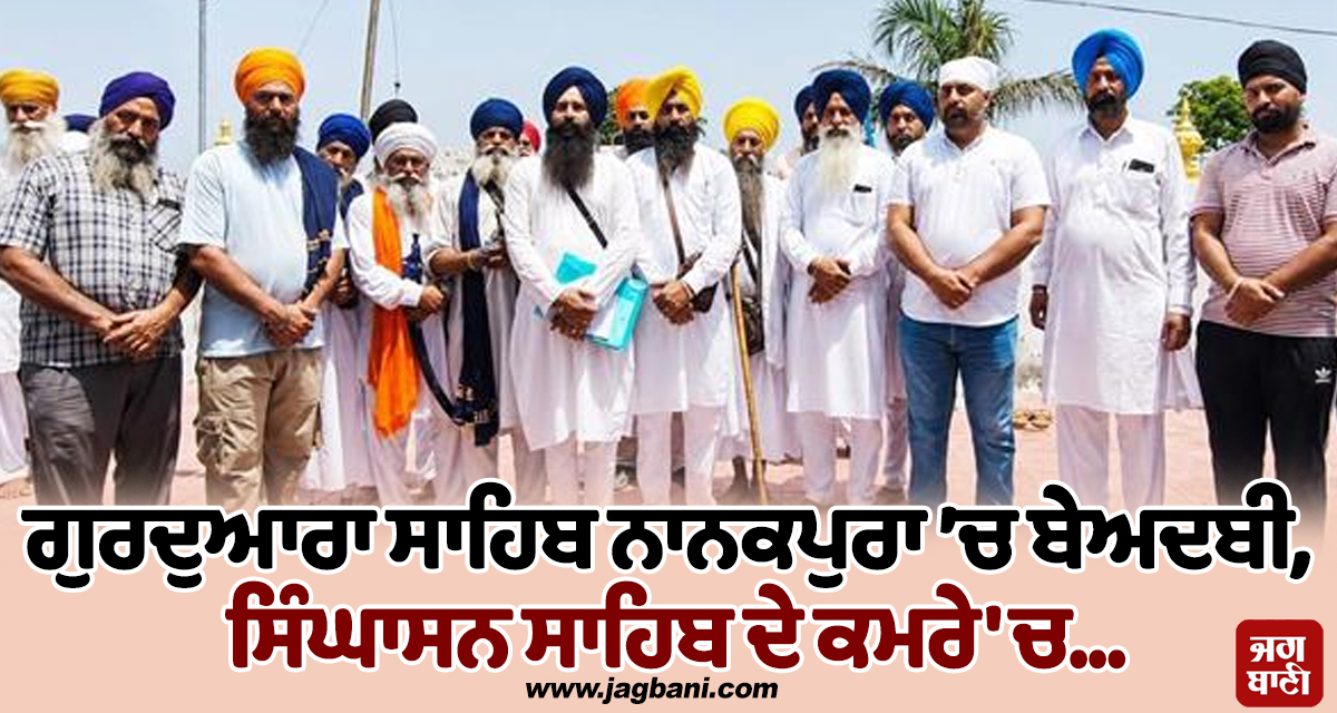 ਗੁਰਦੁਆਰਾ ਸਾਹਿਬ ਨਾਨਕਪੁਰਾ ’ਚ ਬੇਅਦਬੀ, ਸਿੰਘਾਸਨ ਸਾਹਿਬ ਵਾਲੇ ਕਮਰੇ 'ਚ...