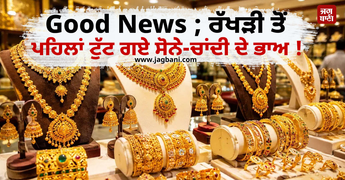 Good News ; ਰੱਖੜੀ ਤੋਂ ਪਹਿਲਾਂ ਟੁੱਟ ਗਏ ਸੋਨੇ-ਚਾਂਦੀ ਦੇ ਭਾਅ ! ਜਾਣੋ ਤਾਜ਼ਾ ਰੇਟ