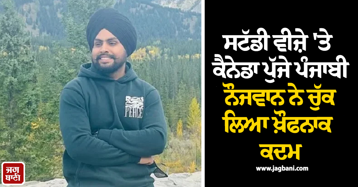 ਸਟੱਡੀ ਵੀਜ਼ੇ 'ਤੇ ਕੈਨੇਡਾ ਪੁੱਜੇ ਪੰਜਾਬੀ ਨੌਜਵਾਨ ਨੇ ਚੁੱਕ ਲਿਆ ਖ਼ੌਫਨਾਕ ਕਦਮ, ਮਾਪਿਆਂ ਦਾ ਬੁਰਾ ਹਾਲ