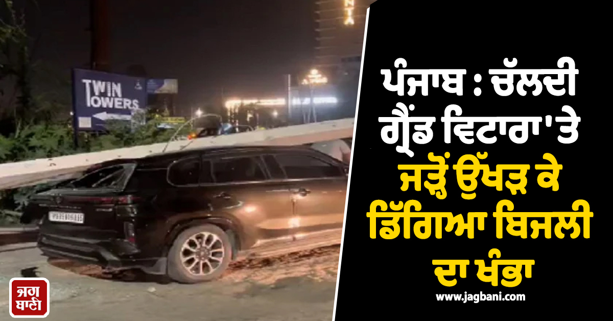 ਪੰਜਾਬ : ਚੱਲਦੀ ਗ੍ਰੈਂਡ ਵਿਟਾਰਾ 'ਤੇ ਜੜ੍ਹੋਂ ਉੱਖੜ ਕੇ ਡਿੱਗਿਆ ਬਿਜਲੀ ਦਾ ਖੰਭਾ, ਵਿੱਚ ਬੈਠਾ ਸੀ ਪਰਿਵਾਰ (ਵੀਡੀਓ)