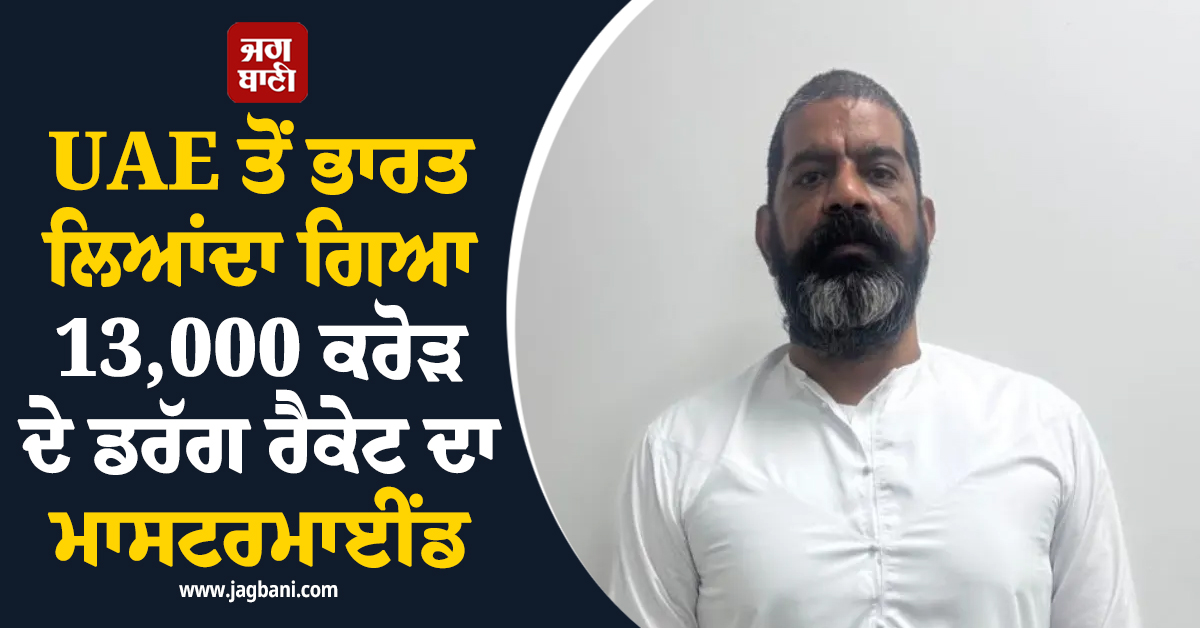 NCB ਦੀ ਵੱਡੀ ਕਾਮਯਾਬੀ: UAE ਤੋਂ ਭਾਰਤ ਲਿਆਂਦਾ ਗਿਆ 13,000 ਕਰੋੜ ਦੇ ਡਰੱਗ ਰੈਕੇਟ ਦਾ ਮਾਸਟਰਮਾਈਂਡ