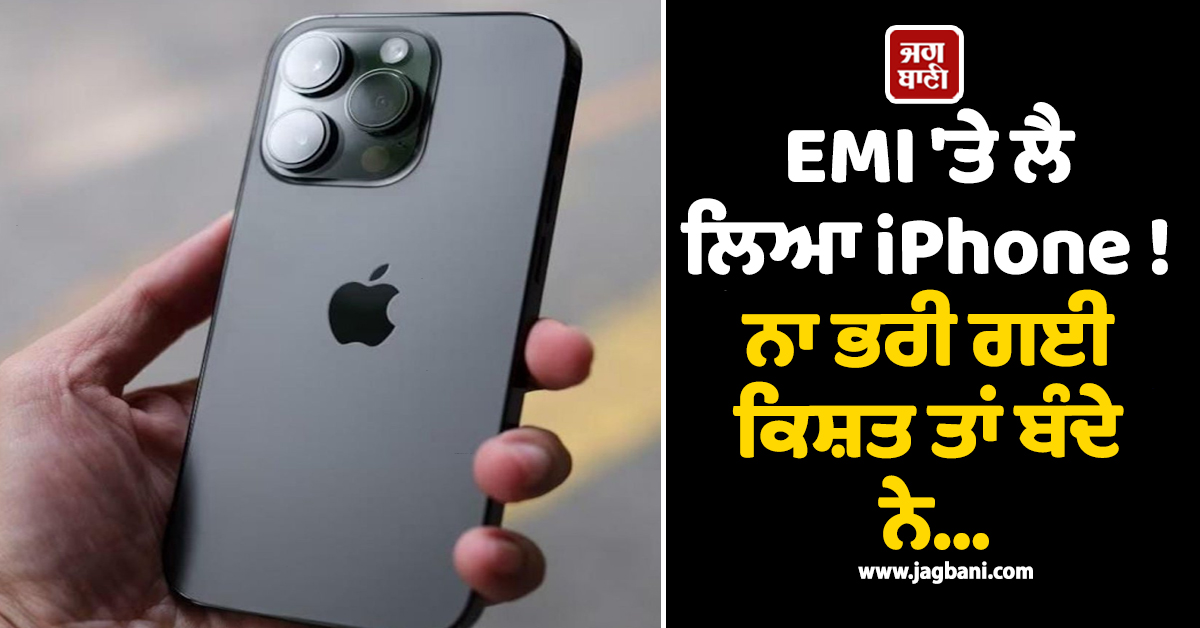 EMI ''ਤੇ ਲੈ ਲਿਆ iPhone ! ਨਾ ਭਰੀ ਗਈ ਕਿਸ਼ਤ ਤਾਂ ਬੰਦੇ ਨੇ...