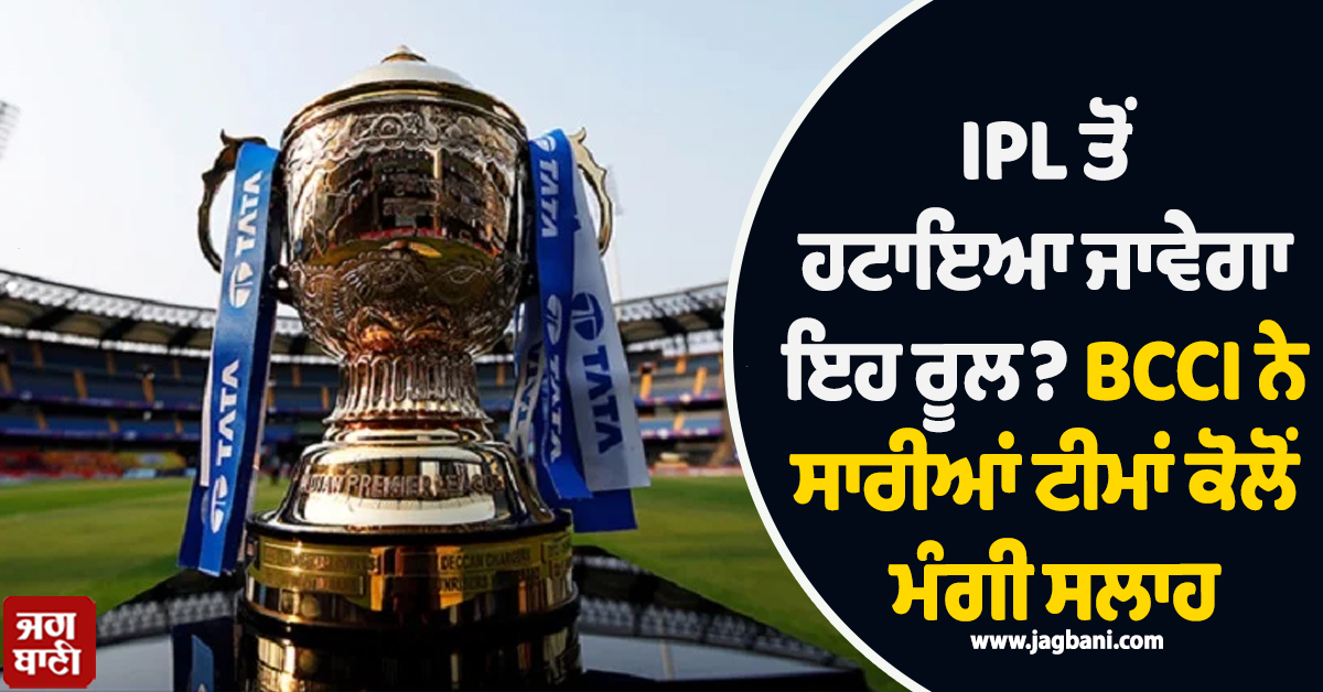 IPL ਤੋਂ ਹਟਾਇਆ ਜਾਵੇਗਾ ਇਹ ਰੂਲ? BCCI ਨੇ ਸਾਰੀਆਂ ਟੀਮਾਂ ਕੋਲੋਂ ਮੰਗੀ ਸਲਾਹ