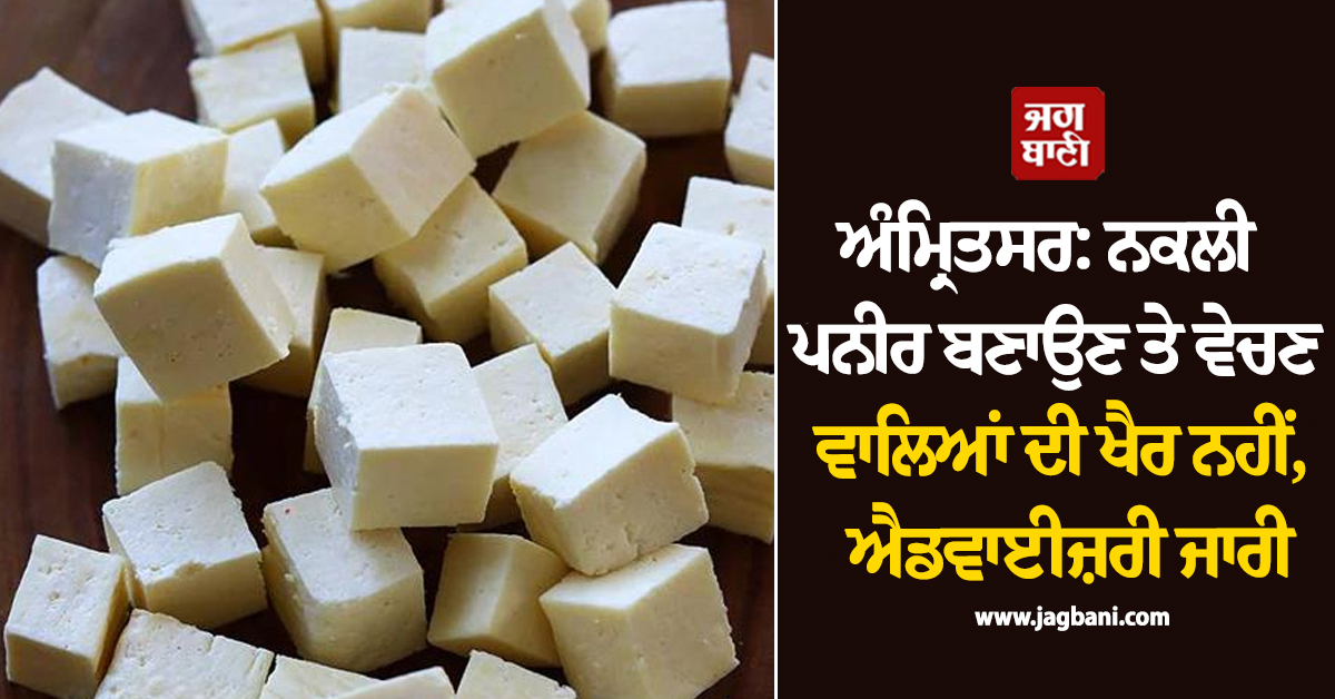 ਅੰਮ੍ਰਿਤਸਰ: ਨਕਲੀ ਪਨੀਰ ਬਣਾਉਣ ਤੇ ਵੇਚਣ ਵਾਲਿਆਂ ਦੀ ਖੈਰ ਨਹੀਂ, ਸਿਹਤ ਵਿਭਾਗ ਦੀ ਸਖ਼ਤ ਐਡਵਾਈਜ਼ਰੀ ਜਾਰੀ