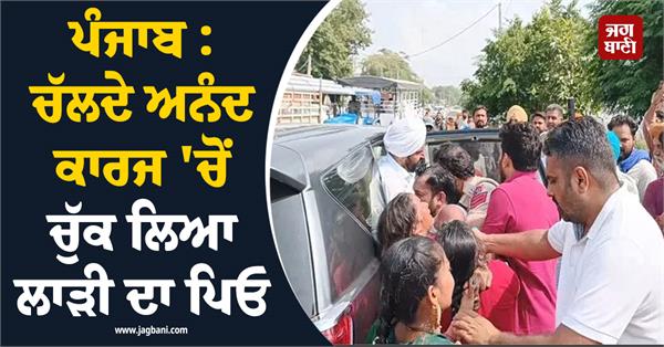 punjab bride s father picked up from ongoing anand karaj