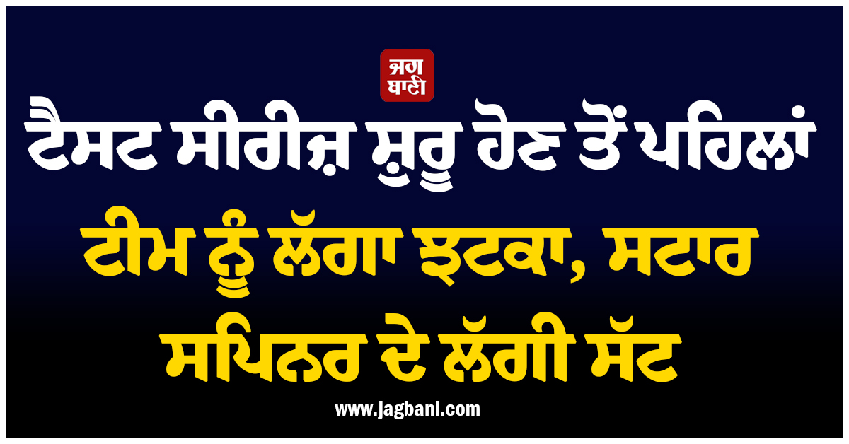 ਟੈਸਟ ਸੀਰੀਜ਼ ਸ਼ੁਰੂ ਹੋਣ ਤੋਂ ਪਹਿਲਾਂ ਟੀਮ ਨੂੰ ਲੱਗਾ ਵੱਡਾ ਝਟਕਾ, ਸਟਾਰ ਸਪਿਨਰ ਦੇ ਲੱਗੀ ਸੱਟ