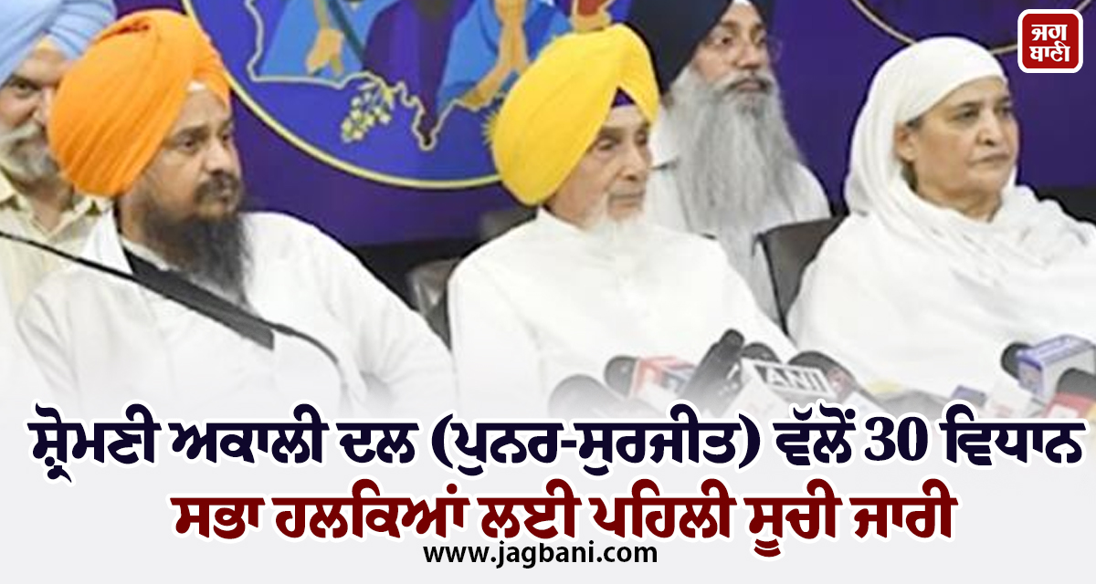 ਸ਼੍ਰੋਮਣੀ ਅਕਾਲੀ ਦਲ (ਪੁਨਰ-ਸੁਰਜੀਤ) ਵੱਲੋਂ 30 ਵਿਧਾਨ ਸਭਾ ਹਲਕਿਆਂ ਲਈ ਪਹਿਲੀ ਸੂਚੀ ਜਾਰੀ
