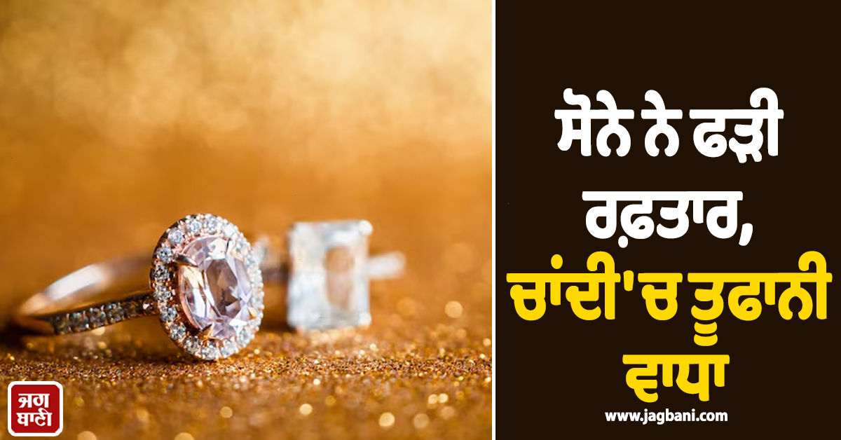 ਸੋਨੇ ਨੇ ਫੜੀ ਰਫ਼ਤਾਰ, ਚਾਂਦੀ ''ਚ ਤੂਫਾਨੀ ਵਾਧਾ, 3 ਮਹੀਨਿਆਂ ਤੋਂ ਵਧ ਦੇ ਉੱਚ ਪੱਧਰ ''ਤੇ ਕੀਮਤਾਂ