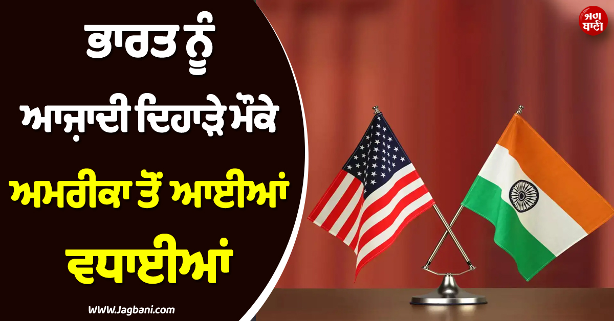 ''Happy Independence Day'' ; ਭਾਰਤ ਨੂੰ ਆਜ਼ਾਦੀ ਦਿਹਾੜੇ ਮੌਕੇ ਅਮਰੀਕਾ ਤੋਂ ਆਈਆਂ ਵਧਾਈਆਂ