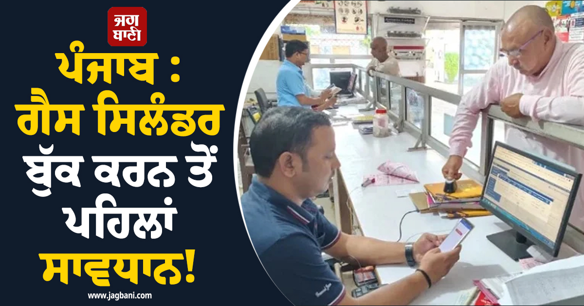 ਪੰਜਾਬ : ਗੈਸ ਸਿਲੰਡਰ ਬੁੱਕ ਕਰਨ ਤੋਂ ਪਹਿਲਾਂ ਸਾਵਧਾਨ! ਹਜ਼ਾਰਾਂ ਖ਼ਪਤਕਾਰਾਂ ਨੂੰ ਪਈ ਵੱਡੀ ਮੁਸੀਬਤ