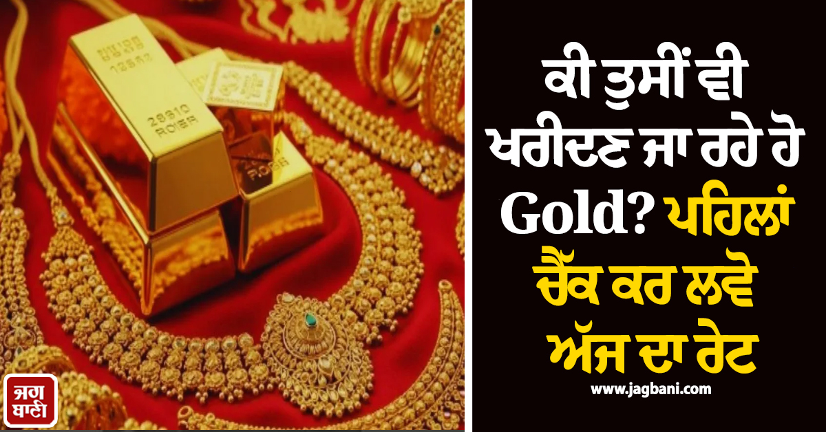 ਕੀ ਤੁਸੀਂ ਵੀ ਖਰੀਦਣ ਜਾ ਰਹੇ ਹੋ Gold? ਪਹਿਲਾਂ ਚੈੱਕ ਕਰ ਲਵੋ ਅੱਜ ਦਾ ਰੇਟ