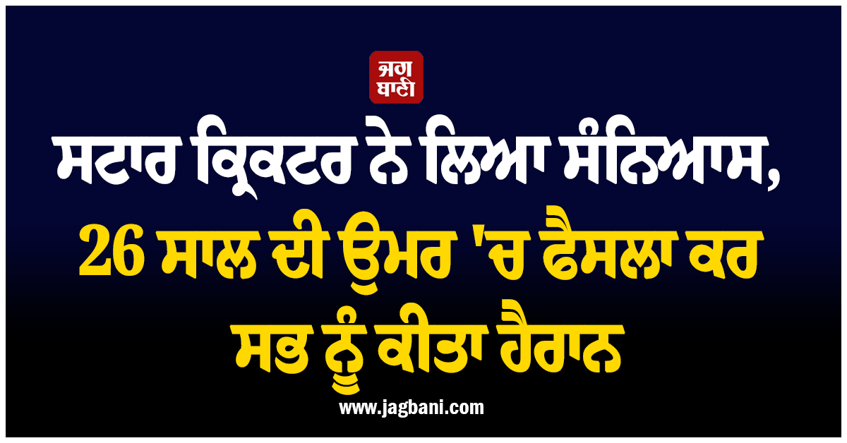 ਸਟਾਰ ਕ੍ਰਿਕਟਰ ਨੇ ਲਿਆ ਸੰਨਿਆਸ, 26 ਸਾਲ ਦੀ ਉਮਰ ''ਚ ਫੈਸਲਾ ਕਰ ਸਭ ਨੂੰ ਕੀਤਾ ਹੈਰਾਨ