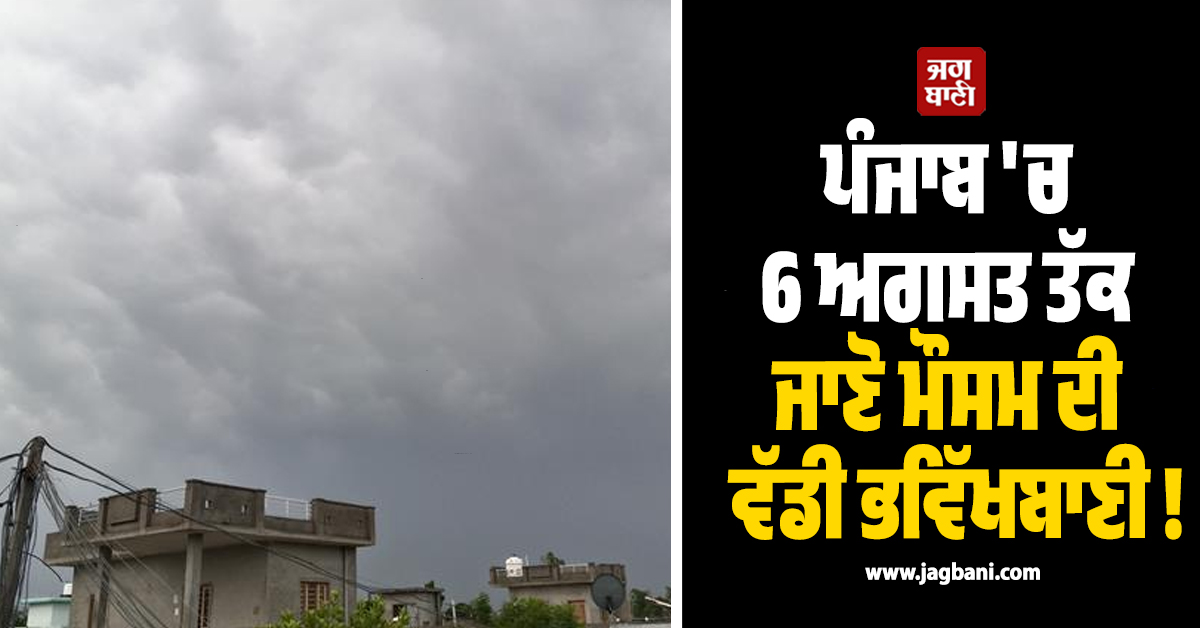 ਪੰਜਾਬ 'ਚ 6 ਅਗਸਤ ਤੱਕ ਜਾਣੋ ਮੌਸਮ ਦੀ ਵੱਡੀ ਭਵਿੱਖਬਾਣੀ !
