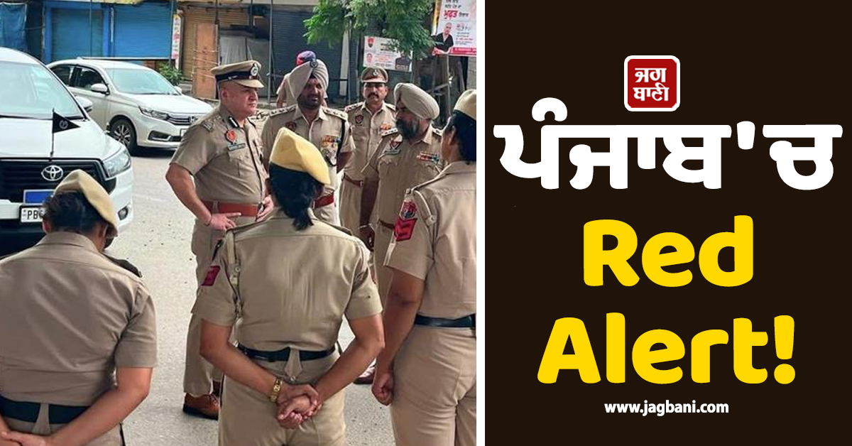 ਪੰਜਾਬ ''ਚ  Red Alert! ਚੱਪੇ-ਚੱਪੇ ''ਤੇ ਪੁਲਸ ਫੋਰਸ ਦੀ ਤਾਇਨਾਤੀ