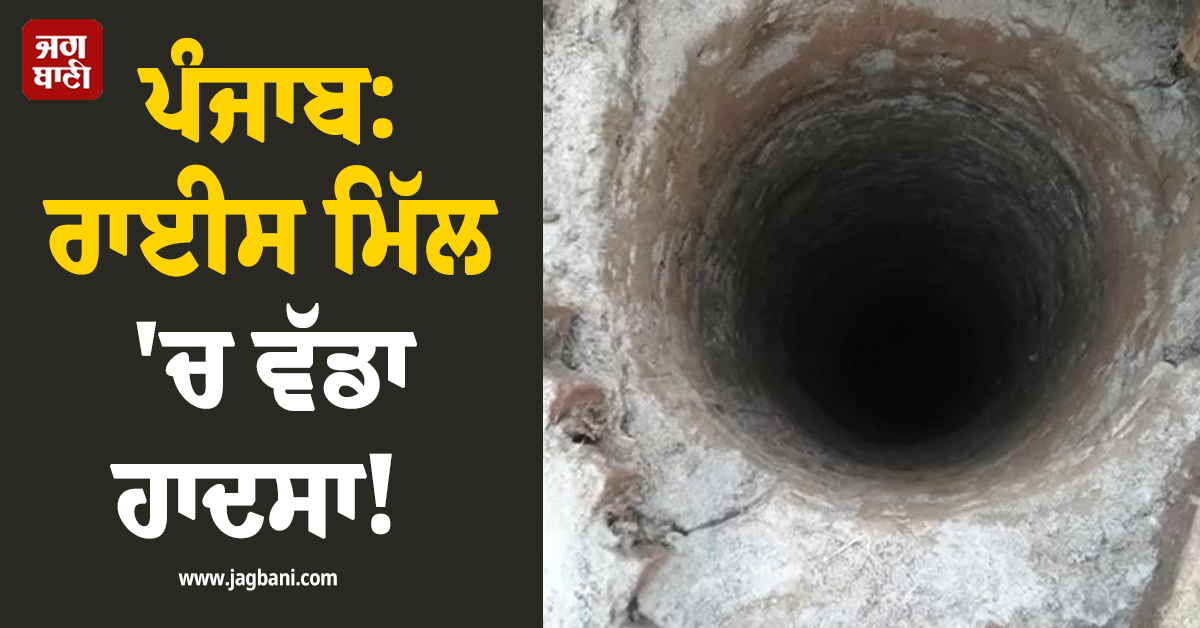 ਪੰਜਾਬ: ਰਾਈਸ ਮਿੱਲ 'ਚ ਵੱਡਾ ਹਾਦਸਾ! 25 ਫੁੱਟ ਡੂੰਘੀ ਖੂਹੀ 'ਚ ਡਿੱਗੇ 3 ਮਜ਼ਦੂਰ, ਪਈਆਂ ਭਾਜੜਾਂ