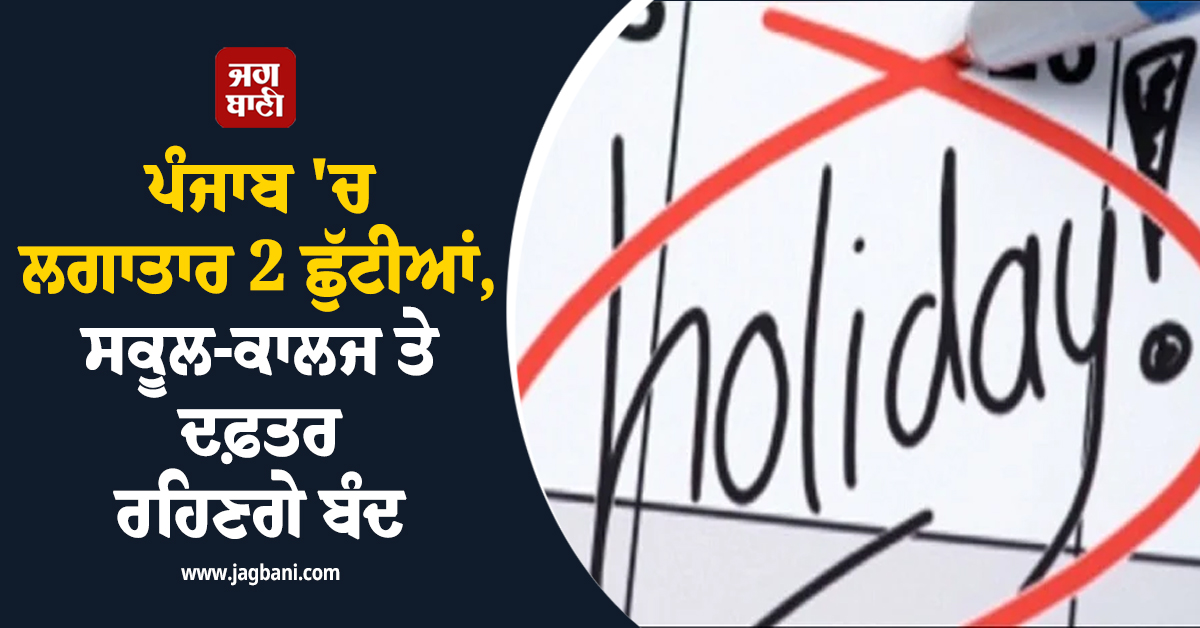 ਪੰਜਾਬ 'ਚ ਲਗਾਤਾਰ ਆ ਗਈਆਂ 2 ਛੁੱਟੀਆਂ, ਸਕੂਲ-ਕਾਲਜ ਤੇ ਦਫ਼ਤਰ ਰਹਿਣਗੇ ਬੰਦ