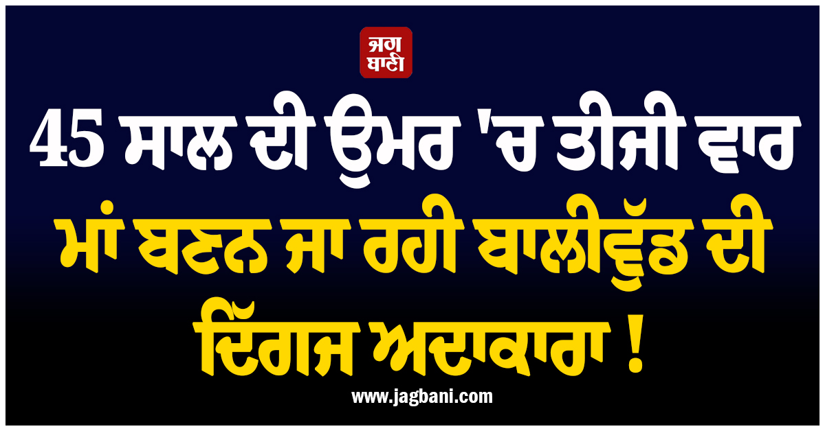 45 ਸਾਲ ਦੀ ਉਮਰ ''ਚ ਤੀਜੀ ਵਾਰ ਮਾਂ ਬਣਨ ਜਾ ਰਹੀ ਬਾਲੀਵੁੱਡ ਦੀ ਦਿੱਗਜ ਅਦਾਕਾਰਾ ! ਵਾਇਰਲ ਵੀਡੀਓ ਨੇ ਛੇੜੀ ਚਰਚਾ