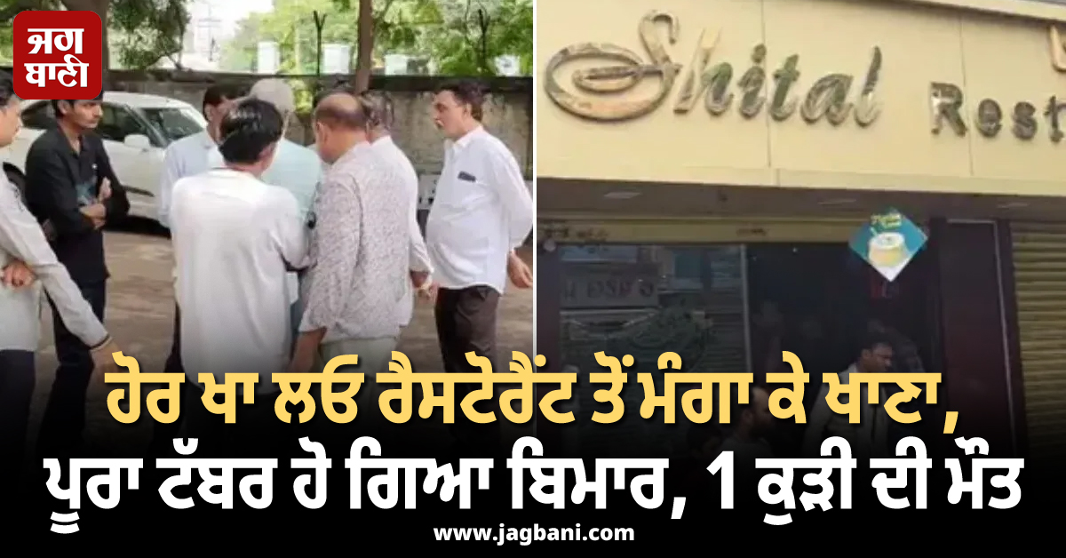 ਹੋਰ ਖਾ ਲਓ ਰੈਸਟੋਰੈਂਟ ਤੋਂ ਮੰਗਾ ਕੇ ਖਾਣਾ, ਪੂਰਾ ਟੱਬਰ ਹੋ ਗਿਆ ਬਿਮਾਰ, 1 ਕੁੜੀ ਦੀ ਮੌਤ