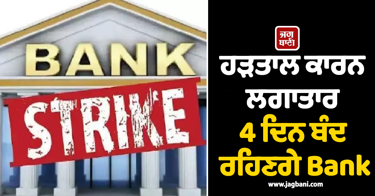 ਲਗਾਤਾਰ 4 ਦਿਨ ਬੰਦ ਰਹਿਣਗੇ Bank, ਯੂਨੀਅਨਜ਼ ਦੀ ਦੇਸ਼ ਵਿਆਪੀ ਹੜਤਾਲ ਦੀ ਦਿੱਤੀ ਚਿਤਾਵਨੀ