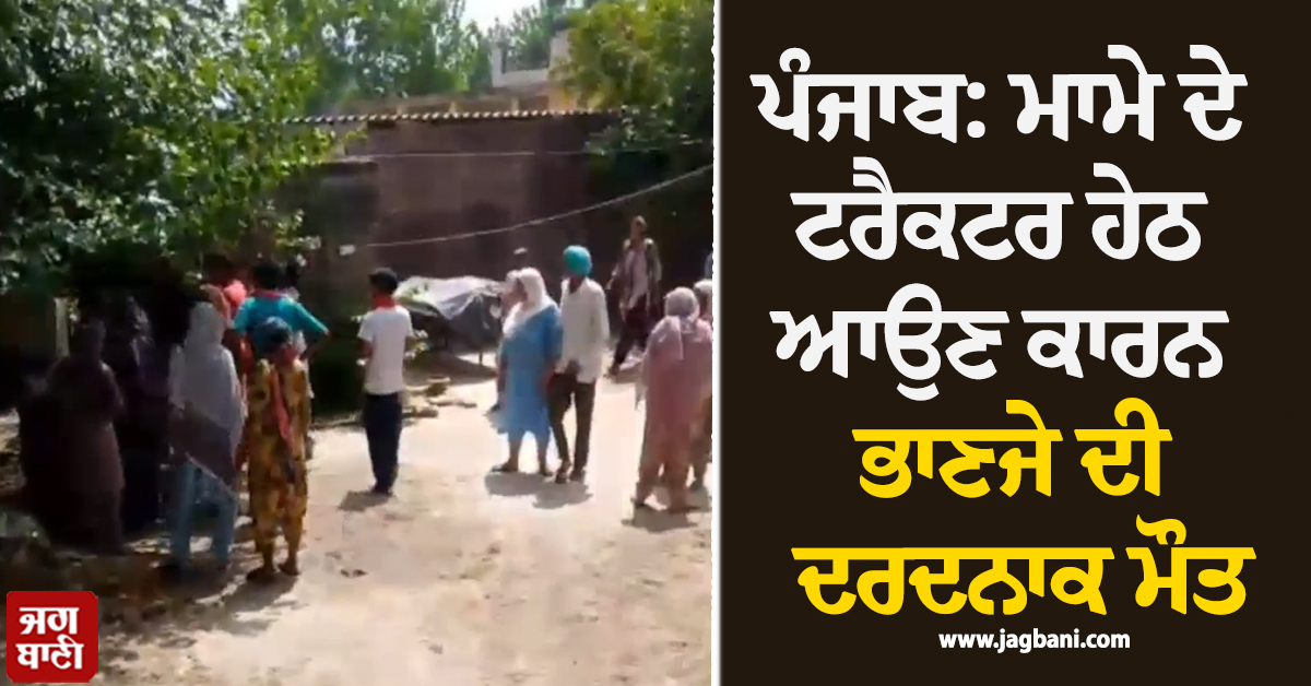 ਪੰਜਾਬ: ਮਾਮੇ ਦੇ ਟਰੈਕਟਰ ਹੇਠ ਆਉਣ ਕਾਰਨ ਭਾਣਜੇ ਦੀ ਦਰਦਨਾਕ ਮੌਤ, ਨਾਨਕੇ ਆਇਆ ਸੀ ਜਵਾਕ (video)