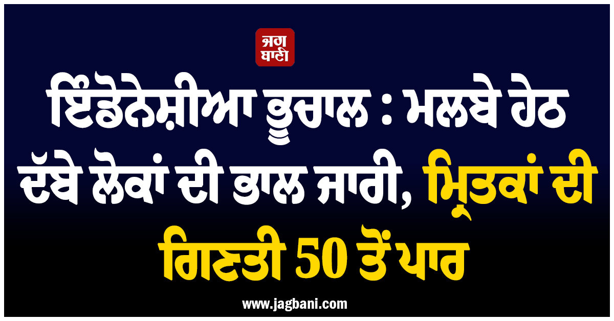ਇੰਡੋਨੇਸ਼ੀਆ ਭੂਚਾਲ :  ਮਲਬੇ ਹੇਠ ਦੱਬੇ ਲੋਕਾਂ ਦੀ ਭਾਲ ਜਾਰੀ, ਮ੍ਰਿਤਕਾਂ ਦੀ ਗਿਣਤੀ 50 ਤੋਂ ਪਾਰ