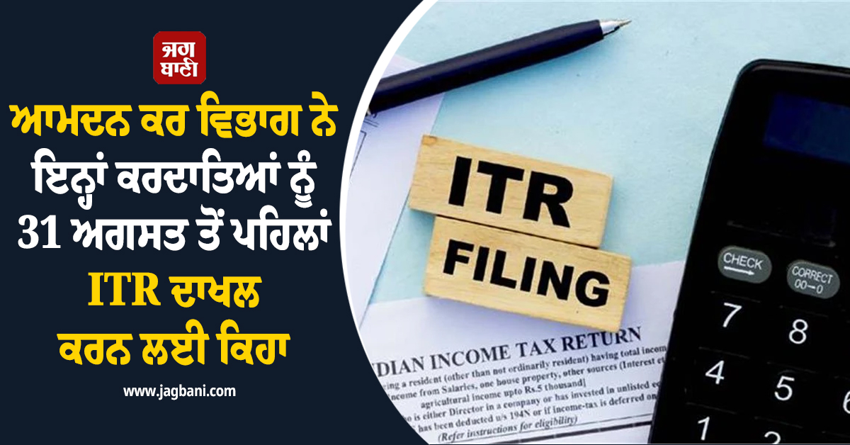 ਆਮਦਨ ਕਰ ਵਿਭਾਗ ਵਲੋਂ 31 ਅਗਸਤ ਤੋਂ ਪਹਿਲਾਂ ITR ਦਾਖਲ ਕਰਨ ਦਾ ਆਦੇਸ਼