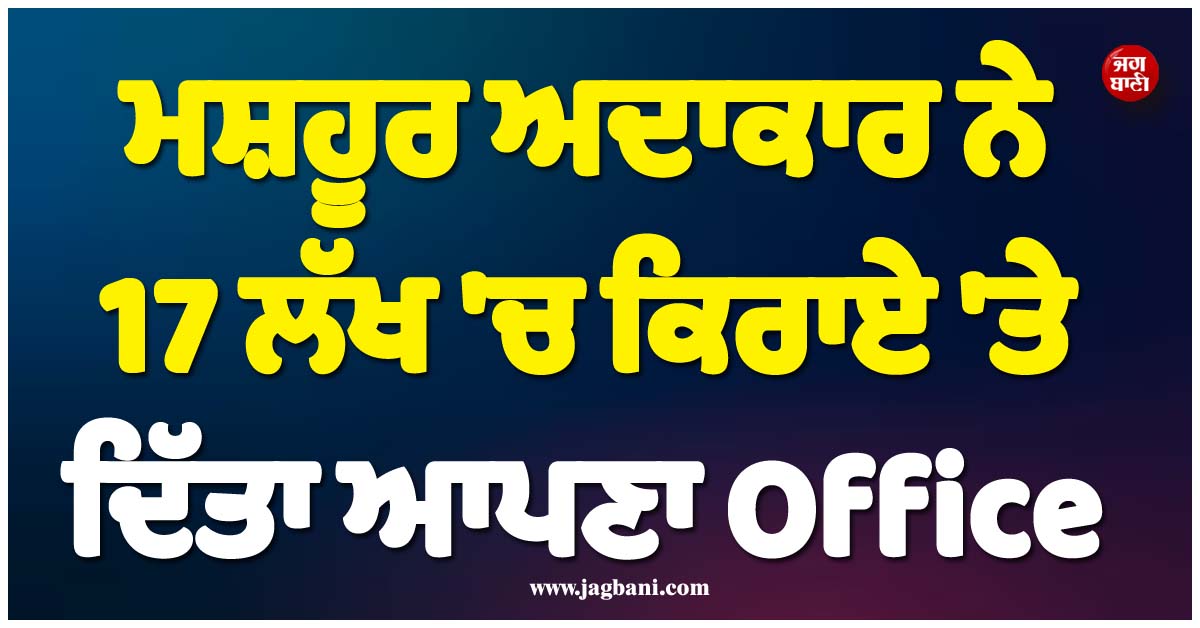 ਮਸ਼ਹੂਰ ਅਦਾਕਾਰ ਨੇ Rent ''ਤੇ ਦਿੱਤਾ ਆਪਣਾ Office, ਹਰ ਮਹੀਨੇ ਮਿਲੇਗਾ 17 ਲੁੱਖ ਰੁਪਏ ਕਿਰਾਇਆ