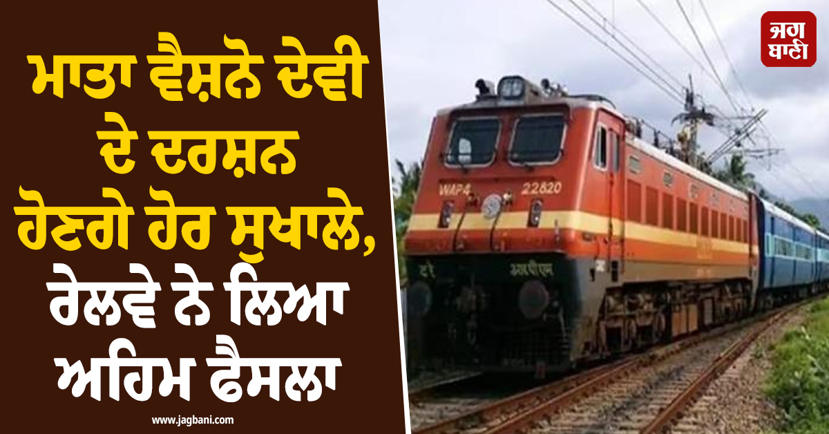 ਮਾਤਾ ਵੈਸ਼ਨੋ ਦੇਵੀ ਦੇ ਦਰਸ਼ਨ ਹੋਣਗੇ ਹੋਰ ਸੁਖਾਲੇ, ਰੇਲਵੇ ਨੇ ਲਿਆ ਅਹਿਮ ਫੈਸਲਾ