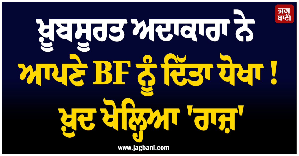 ਖ਼ੂਬਸੂਰਤ ਅਦਾਕਾਰਾ ਨੇ ਆਪਣੇ BF ਨੂੰ ਦਿੱਤਾ ਧੋਖਾ ! ਖ਼ੁਦ ਖੋਲ੍ਹਿਆ ''ਰਾਜ਼''