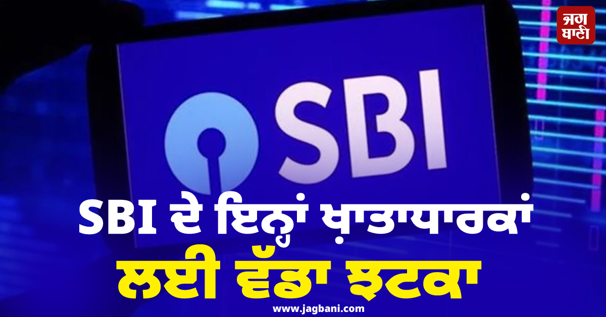 SBI ਦੇ ਇਨ੍ਹਾਂ ਖ਼ਾਤਾਧਾਰਕਾਂ ਲਈ ਵੱਡਾ ਝਟਕਾ, ਚਾਰ ਵਾਰ ਤੋਂ ਵੱਧ ਨਕਦੀ ਕਢਵਾਉਣ 'ਤੇ ਲੱਗੇਗਾ ਚਾਰਜ