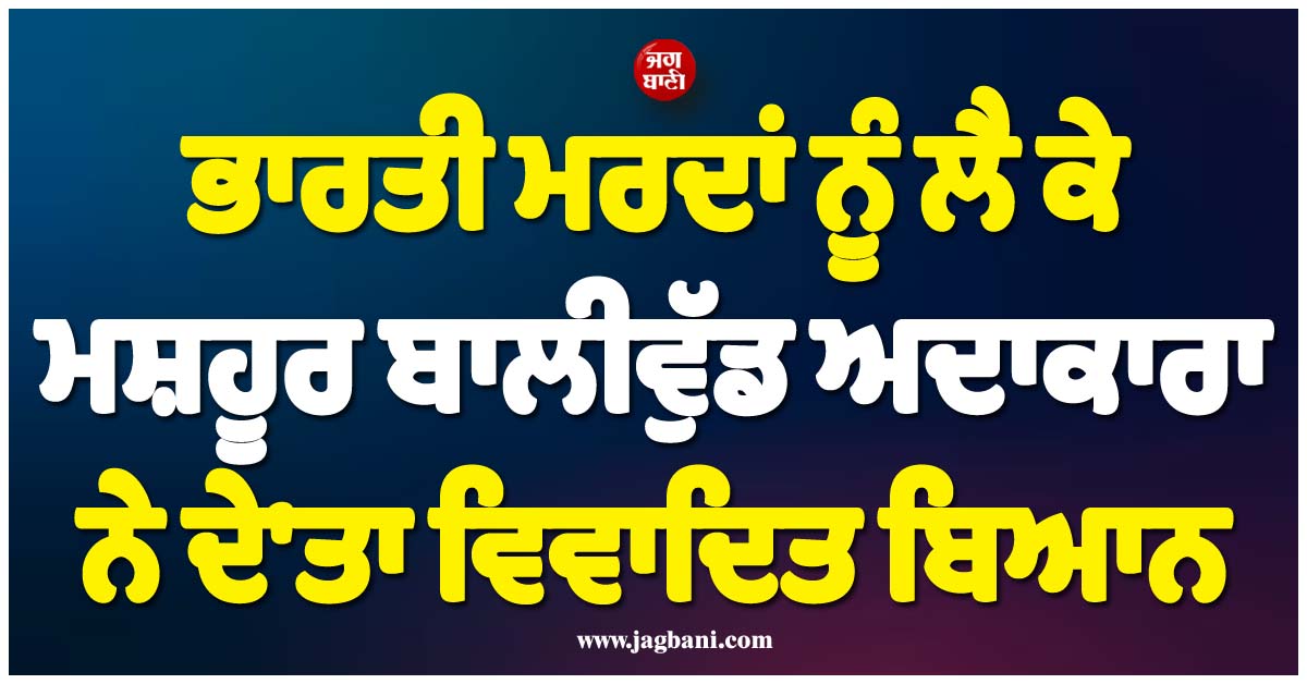ਮਸ਼ਹੂਰ ਬਾਲੀਵੁੱਡ ਅਦਾਕਾਰਾ ਦਾ ਵਿਵਾਦਤ ਬਿਆਨ, ਕਿਹਾ- ਯੂਰਪੀਅਨ ਮਰਦ, ਭਾਰਤੀ ਮਰਦਾਂ ਤੋਂ ਬਿਹਤਰ