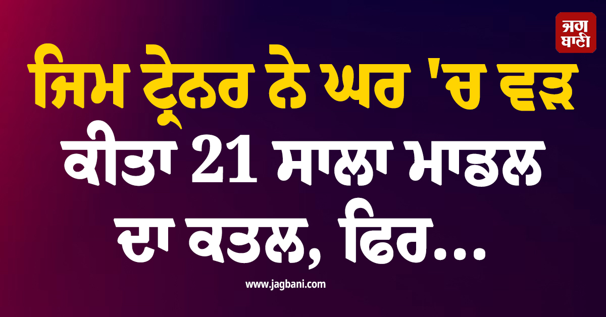 ਜਿਮ ਟ੍ਰੇਨਰ ਨੇ ਘਰ 'ਚ ਵੜ ਕੀਤਾ 21 ਸਾਲਾ ਮਾਡਲ ਦਾ ਕਤਲ, ਫਿਰ...