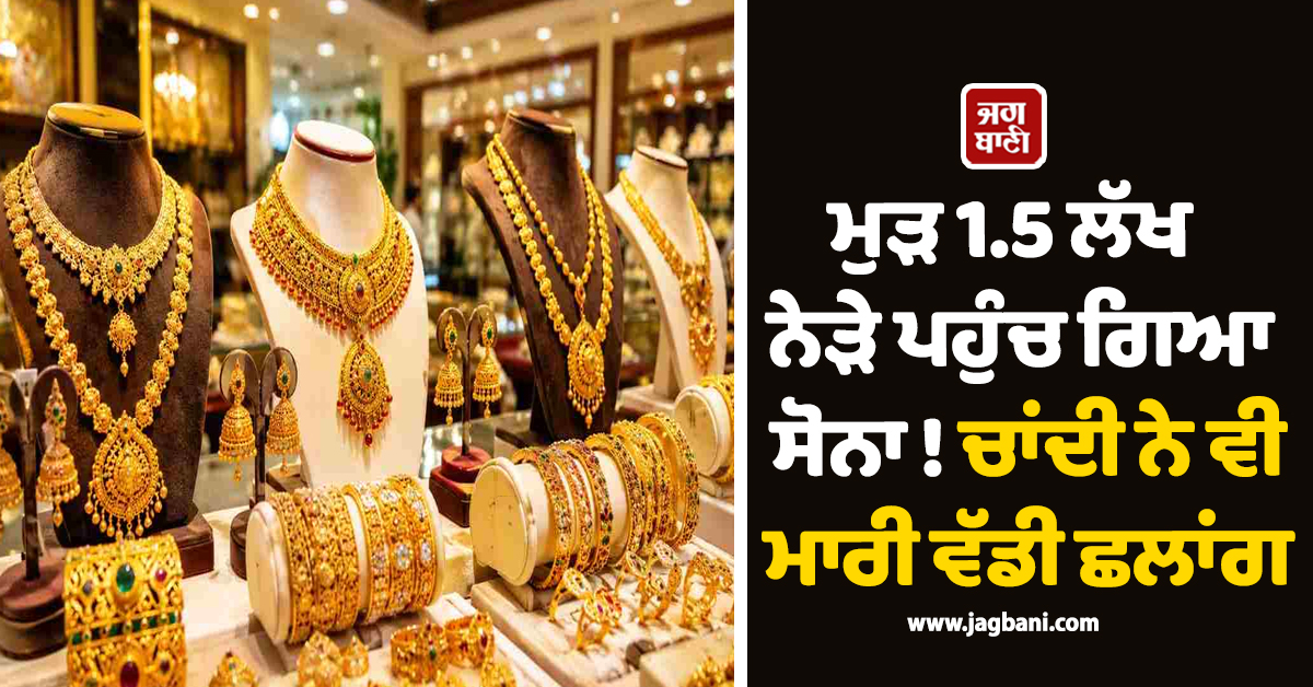 ਮੁੜ 1.5 ਲੱਖ ਨੇੜੇ ਪਹੁੰਚ ਗਿਆ ਸੋਨਾ ! ਚਾਂਦੀ ਨੇ ਵੀ ਮਾਰੀ ਵੱਡੀ ਛਲਾਂਗ, ਜਾਣੋ ਕੀ ਹੈ Gold-Silver ਦਾ ਤਾਜ਼ਾ ਭਾਅ