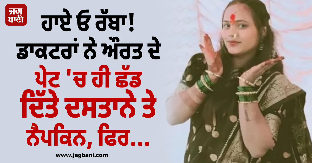 ਹਾਏ ਓ ਰੱਬਾ! ਡਾਕਟਰਾਂ ਨੇ ਔਰਤ ਦੇ ਪੇਟ 'ਚ ਹੀ ਛੱਡ ਦਿੱਤੇ ਦਸਤਾਨੇ ਤੇ ਨੈਪਕਿਨ, ਇੰਝ ਲਗਾ ਪਤਾ