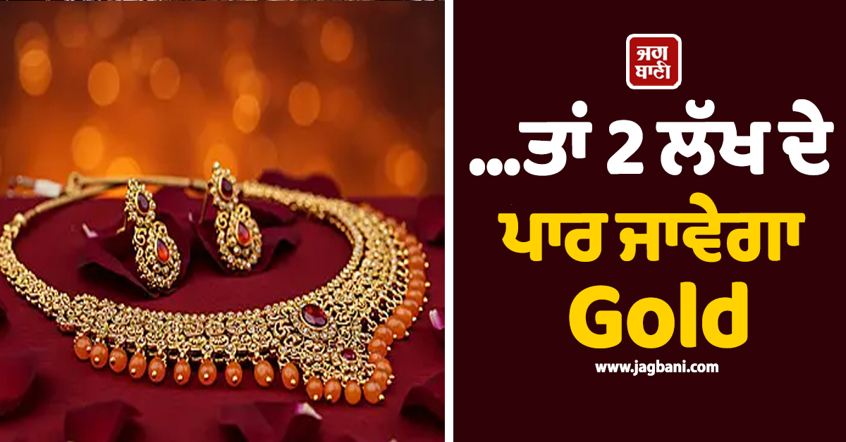 Gold Price ਸੰਬੰਧੀ ਦੋ ਵੱਡੀਆਂ ਭਵਿੱਖਬਾਣੀਆਂ, 1.30 ਲੱਖ ਤੱਕ ਡਿੱਗ ਸਕਦਾ ਹੈ ਸੋਨਾ ਜਾਂ ਜਾਵੇਗਾ 2 ਲੱਖ ਦੇ ਪਾਰ