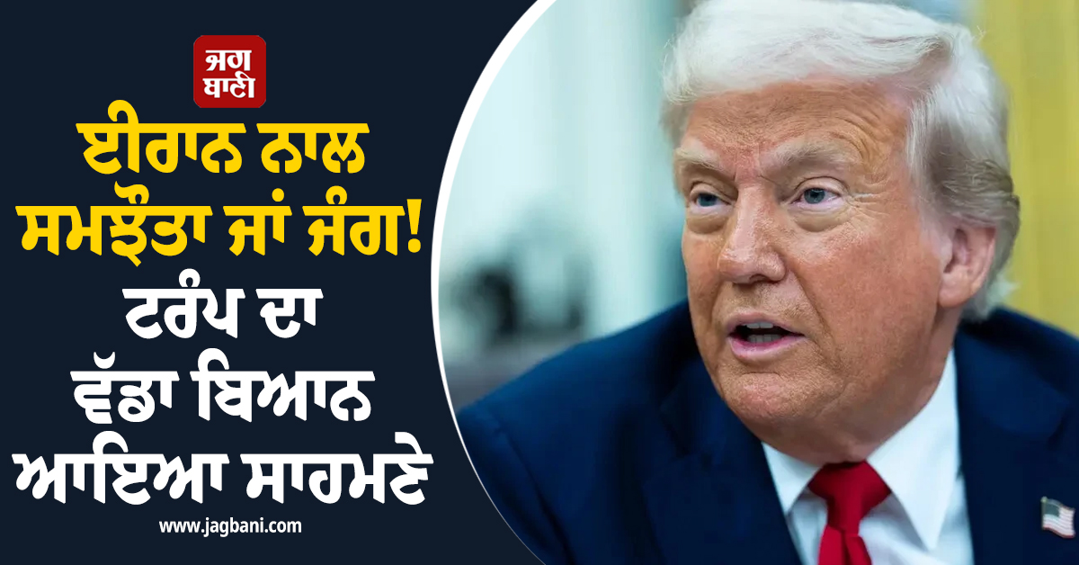 ਈਰਾਨ ਨਾਲ ਸਮਝੌਤਾ ਜਾਂ ਜੰਗ! ਟਰੰਪ ਦਾ ਵੱਡਾ ਬਿਆਨ ਆਇਆ ਸਾਹਮਣੇ