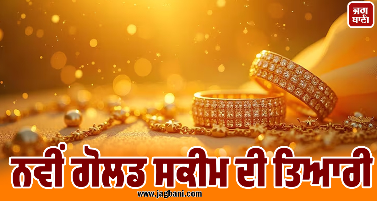 ਨਵੀਂ ਗੋਲਡ ਸਕੀਮ ਦੀ ਤਿਆਰੀ, ਦੇਸ਼ ਦੇ ਬਚਣਗੇ 38 ਲੱਖ ਕਰੋੜ ਰੁਪਏ