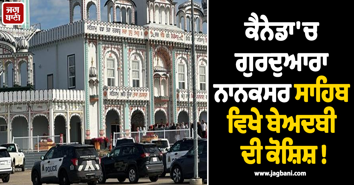 ਕੈਨੇਡਾ ''ਚ ਗੁਰਦੁਆਰਾ ਨਾਨਕਸਰ ਸਾਹਿਬ ਵਿਖੇ ਬੇਅਦਬੀ ਦੀ ਕੋਸ਼ਿਸ਼ ! ਪੁਲਸ ਨੇ ਮੁਲਜ਼ਮ ਨੂੰ ਕੀਤਾ ਗ੍ਰਿਫ਼ਤਾਰ