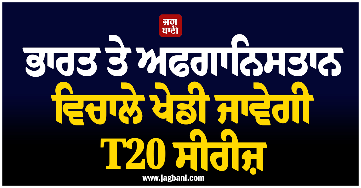 ਭਾਰਤ ਤੇ ਅਫਗਾਨਿਸਤਾਨ ਵਿਚਾਲੇ ਖੇਡੀ ਜਾਵੇਗੀ T20 ਸੀਰੀਜ਼, ਸਤੰਬਰ ''ਚ ਖੇਡੇ ਜਾਣਗੇ 3 ਮੈਚ
