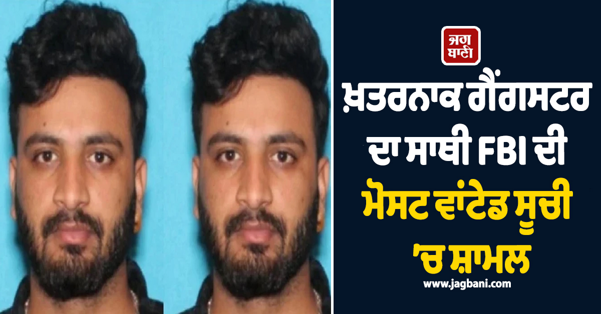 ਵੱਡੀ ਖ਼ਬਰ : ਖ਼ਤਰਨਾਕ ਗੈਂਗਸਟਰ ਦਾ ਸਾਥੀ FBI ਦੀ ਮੋਸਟ ਵਾਂਟੇਡ ਸੂਚੀ ’ਚ ਸ਼ਾਮਲ
