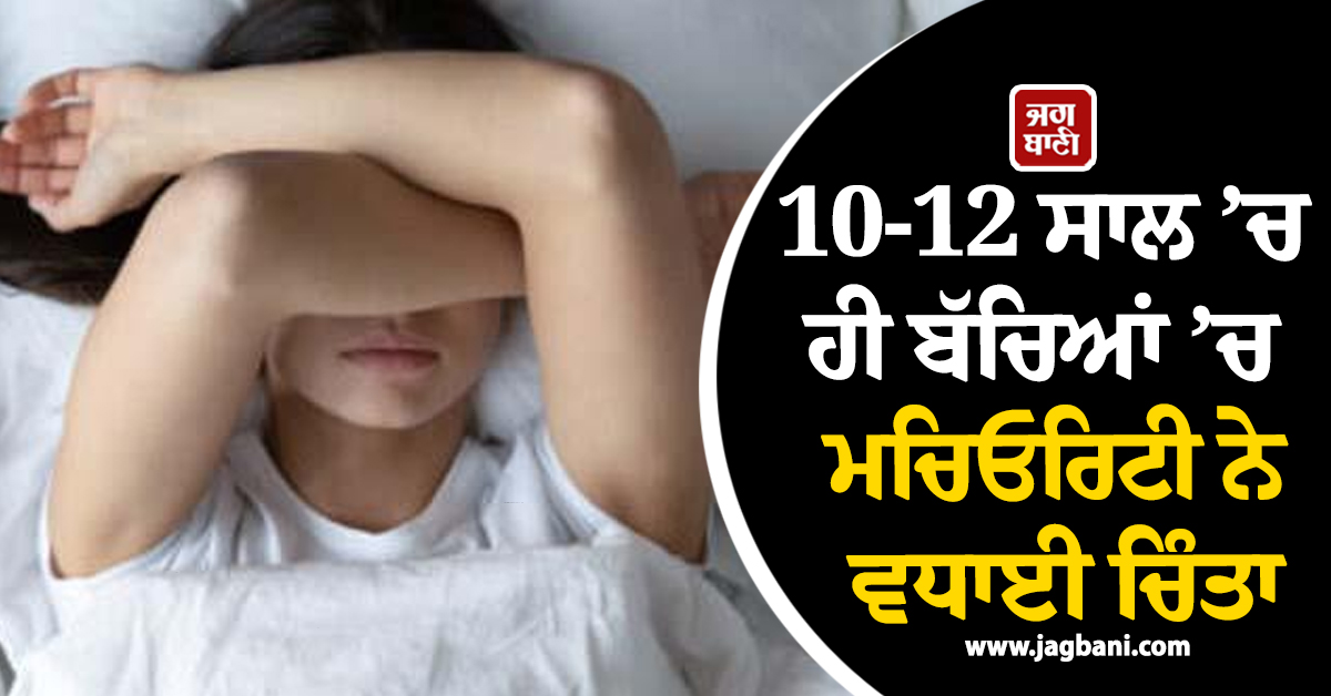 10-12 ਸਾਲ ’ਚ ਹੀ ਬੱਚਿਆਂ ’ਚ ਮਚਿਓਰਿਟੀ ਨੇ ਵਧਾਈ ਚਿੰਤਾ, ਪੜ੍ਹੋ ਕੀ ਹੈ ਇਸ ਦੇ ਪਿੱਛੇ ਦਾ ਕਾਰਨ!