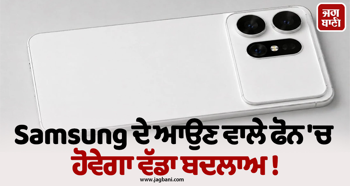 Samsung ਦੇ ਆਉਣ ਵਾਲੇ ਫੋਨ 'ਚ ਹੋਵੇਗਾ ਵੱਡਾ ਬਦਲਾਅ ! ਪੜ੍ਹੋ ਪੂਰੀ ਖਬਰ