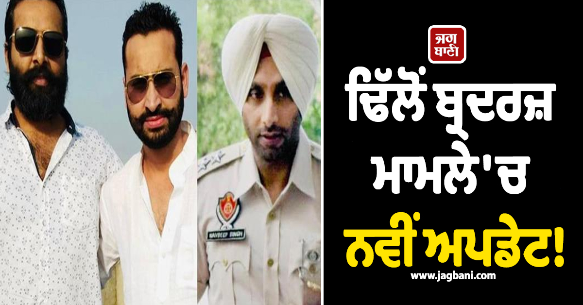 ਢਿੱਲੋਂ ਬ੍ਰਦਰਜ਼ ਮਾਮਲੇ 'ਚ ਨਵੀਂ ਅਪਡੇਟ! ਇੰਸਪੈਕਟਰ ਨਵਦੀਪ ਸਿੰਘ ਸਣੇ 3 ਅਧਿਕਾਰੀਆਂ ਬਾਰੇ ਅਦਾਲਤ ਦਾ ਫ਼ੈਸਲਾ