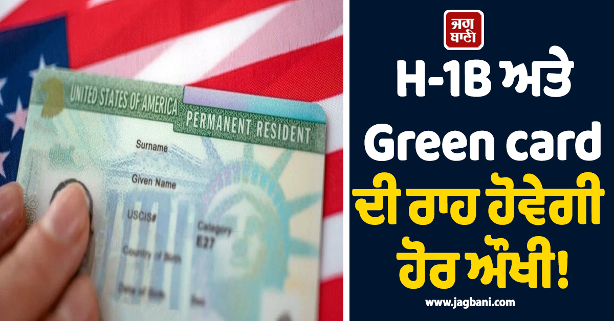 H-1B ਅਤੇ Green card ਦੀ ਰਾਹ ਹੋਵੇਗੀ ਹੋਰ ਔਖੀ! ਉੱਠੀ 20 ਸਾਲ ਤੋਂ ਵੱਧ ਪੁਰਾਣੇ ਨਿਯਮ ਬਦਲਣ ਦੀ ਮੰਗ