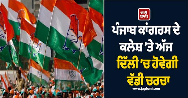 there will be a big discussion in delhi today on the punjab congress conflict