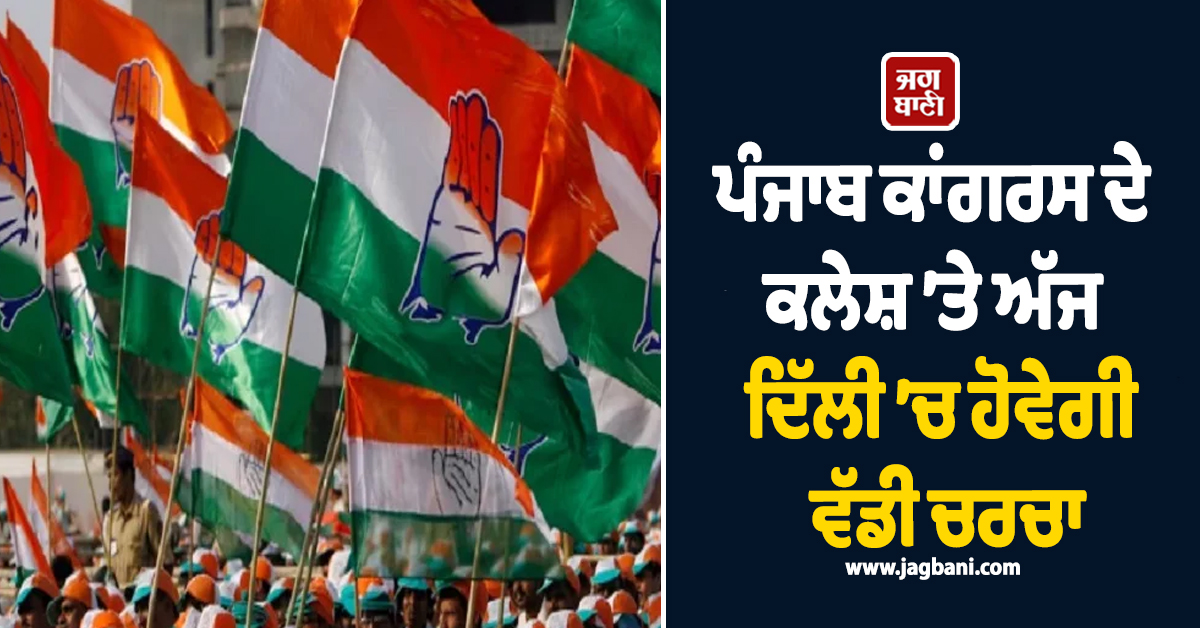 ਪੰਜਾਬ ਕਾਂਗਰਸ ਦੇ ਕਲੇਸ਼ ’ਤੇ ਅੱਜ ਦਿੱਲੀ ’ਚ ਹੋਵੇਗੀ ਵੱਡੀ ਚਰਚਾ, ਮੀਟਿੰਗ ’ਤੇ ਟਿਕੀਆਂ ਨਜ਼ਰਾਂ