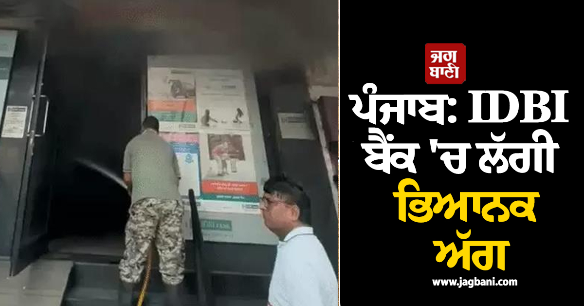ਪੰਜਾਬ: IDBI ਬੈਂਕ 'ਚ ਲੱਗੀ ਭਿਆਨਕ ਅੱਗ