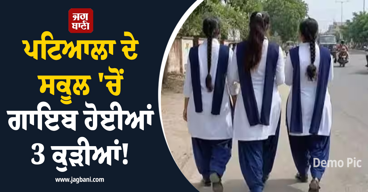 ਪਟਿਆਲਾ ਦੇ ਸਕੂਲ ''ਚੋਂ ਗਾਇਬ ਹੋਈਆਂ 3 ਕੁੜੀਆਂ!