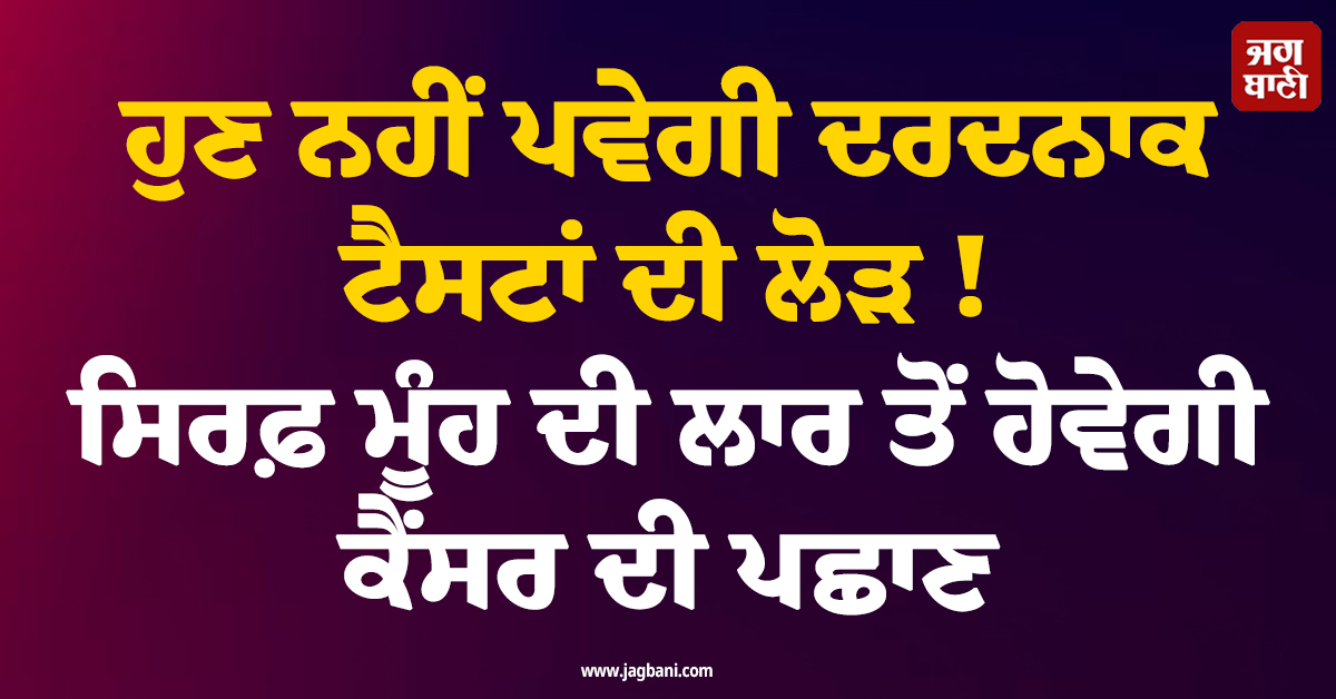 ਹੁਣ ਨਹੀਂ ਪਵੇਗੀ ਦਰਦਨਾਕ ਟੈਸਟਾਂ ਦੀ ਲੋੜ ! ਸਿਰਫ਼ ਮੂੰਹ ਦੀ ਲਾਰ ਤੋਂ ਹੋਵੇਗੀ ਕੈਂਸਰ ਦੀ ਪਛਾਣ